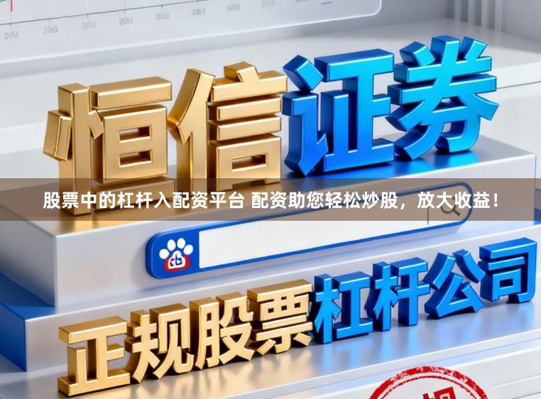 股票中的杠杆入配资平台 配资助您轻松炒股，放大收益！