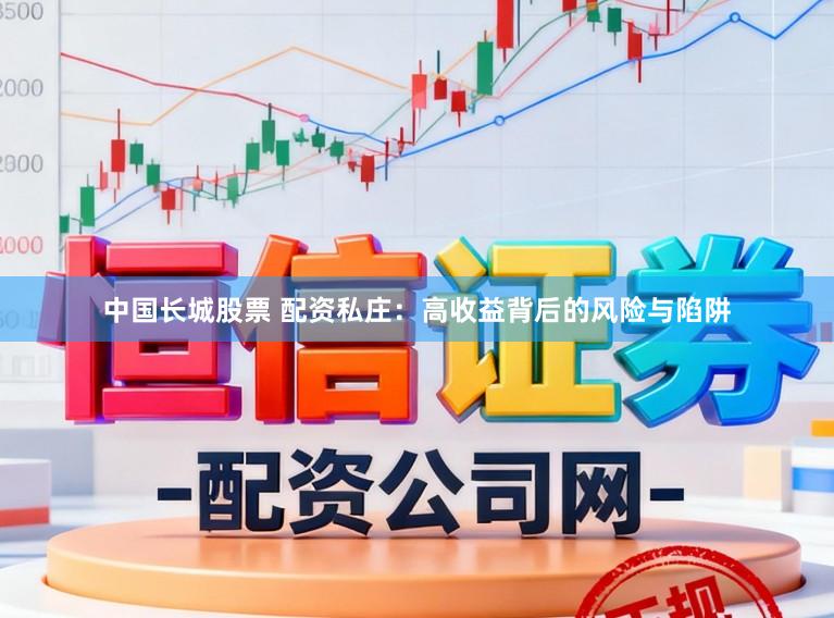 中国长城股票 配资私庄：高收益背后的风险与陷阱