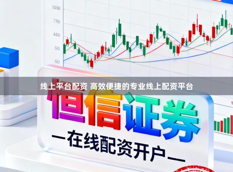 线上平台配资 高效便捷的专业线上配资平台