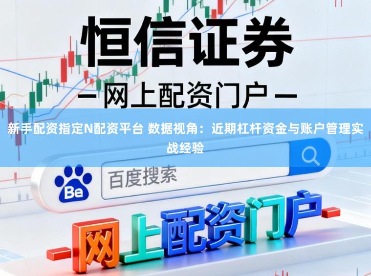 新手配资指定N配资平台 数据视角：近期杠杆资金与账户管理实战经验