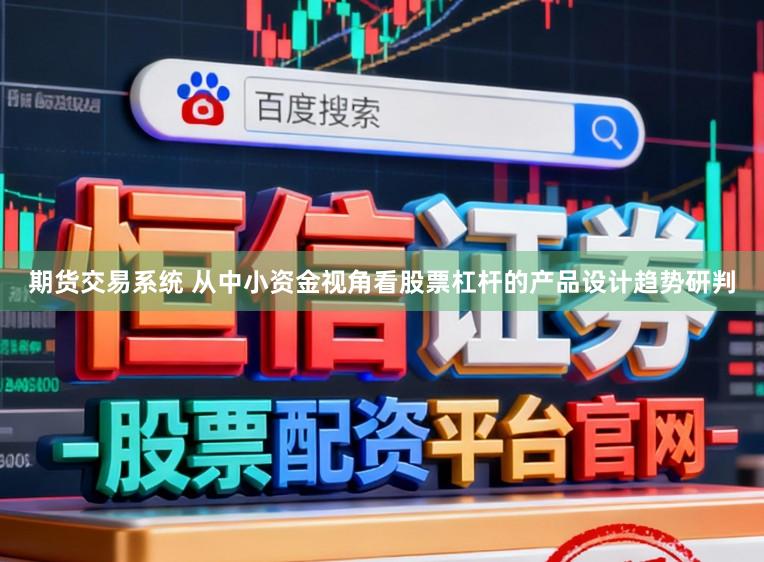 期货交易系统 从中小资金视角看股票杠杆的产品设计趋势研判