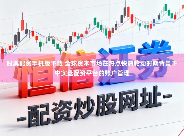 股票配资手机版下载 全球资本市场在热点快速轮动时期背景下中实盘配资平台的账户管理