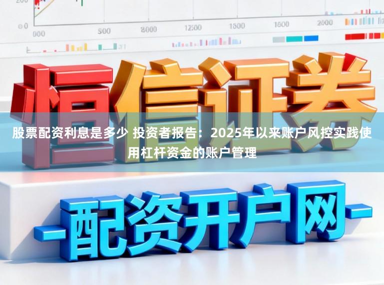 股票配资利息是多少 投资者报告:2025年以来账户风控实践使用杠杆资金的账户管理