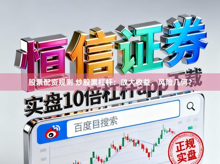 股票配资规则 炒股票杠杆：放大收益，风险几何？