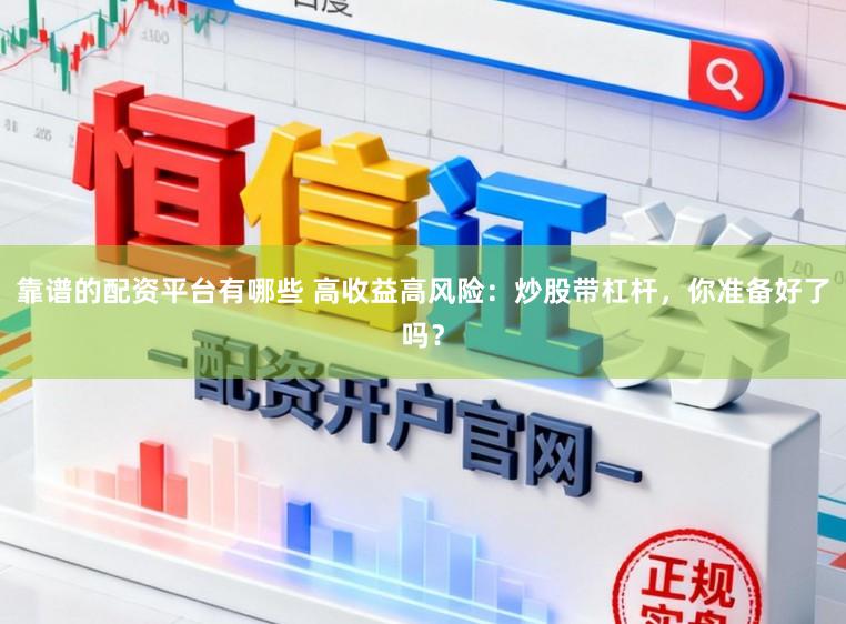靠谱的配资平台有哪些 高收益高风险：炒股带杠杆，你准备好了吗？