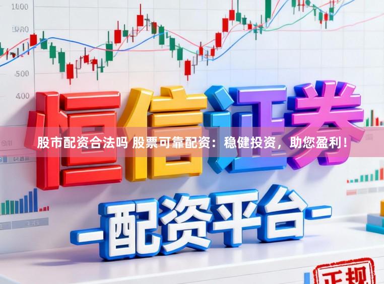 股市配资合法吗 股票可靠配资：稳健投资，助您盈利！
