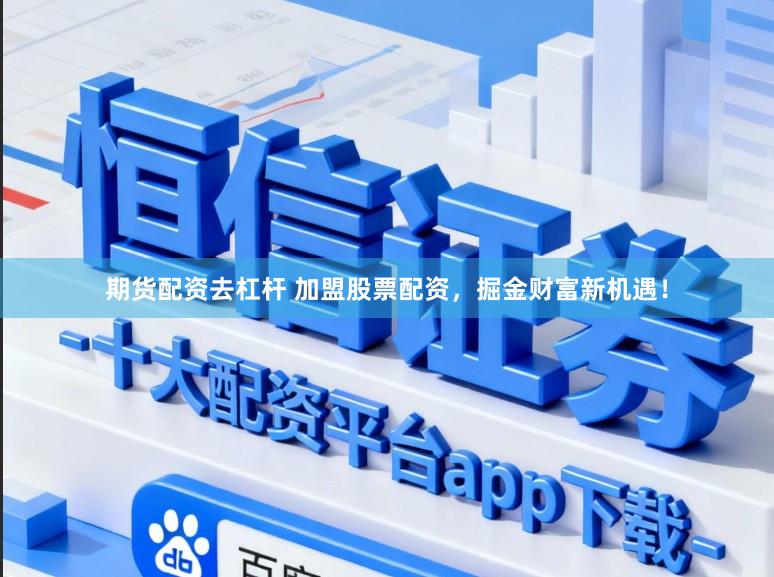 期货配资去杠杆 加盟股票配资，掘金财富新机遇！
