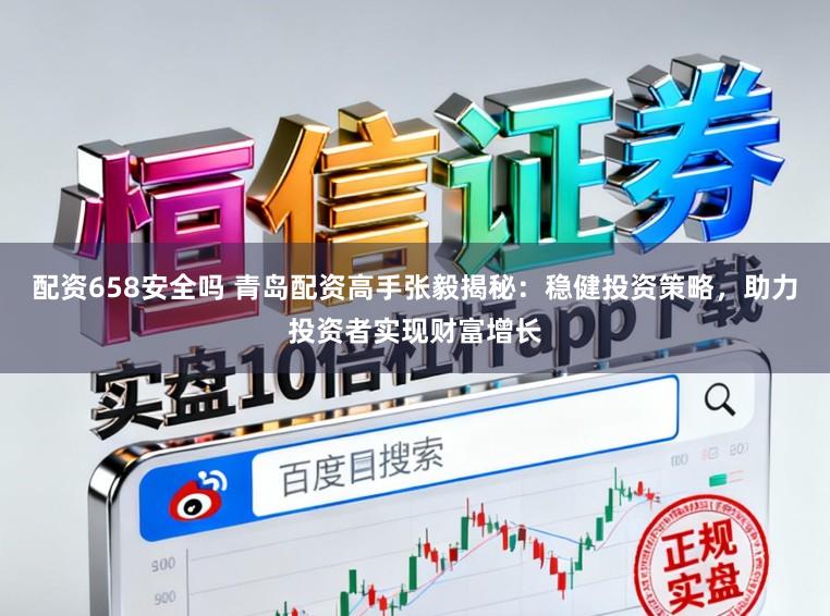 配资658安全吗 青岛配资高手张毅揭秘：稳健投资策略，助力投资者实现财富增长