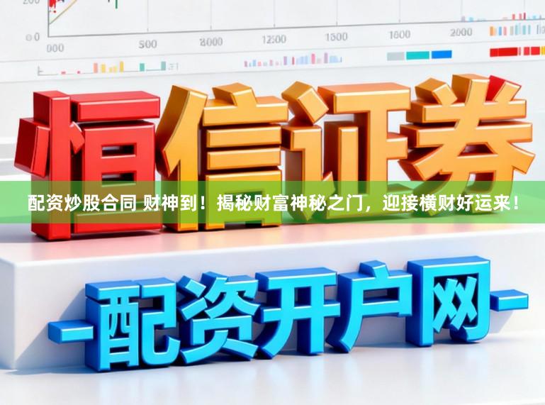 配资炒股合同 财神到！揭秘财富神秘之门，迎接横财好运来！