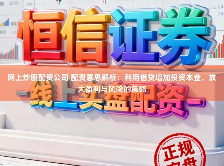 网上炒股配资公司 配资意思解析：利用借贷增加投资本金，放大盈利与风险的策略