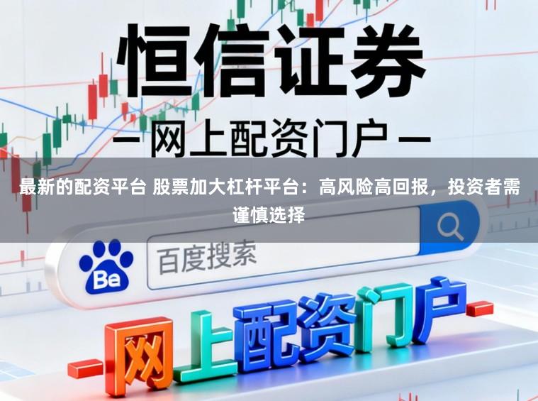 最新的配资平台 股票加大杠杆平台:高风险高回报,投资者需谨慎选择