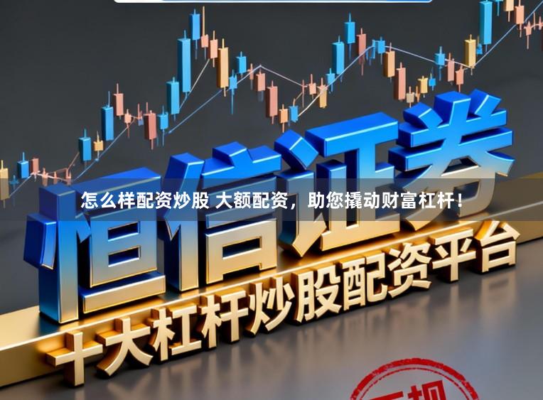 怎么样配资炒股 大额配资,助您撬动财富杠杆!