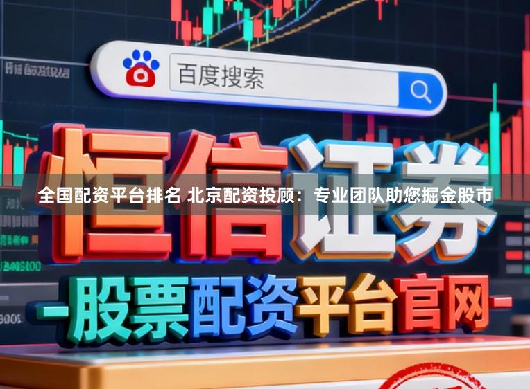 全国配资平台排名 北京配资投顾:专业团队助您掘金股市