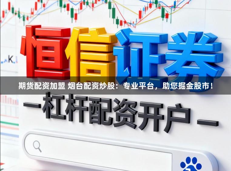 期货配资加盟 烟台配资炒股：专业平台，助您掘金股市！