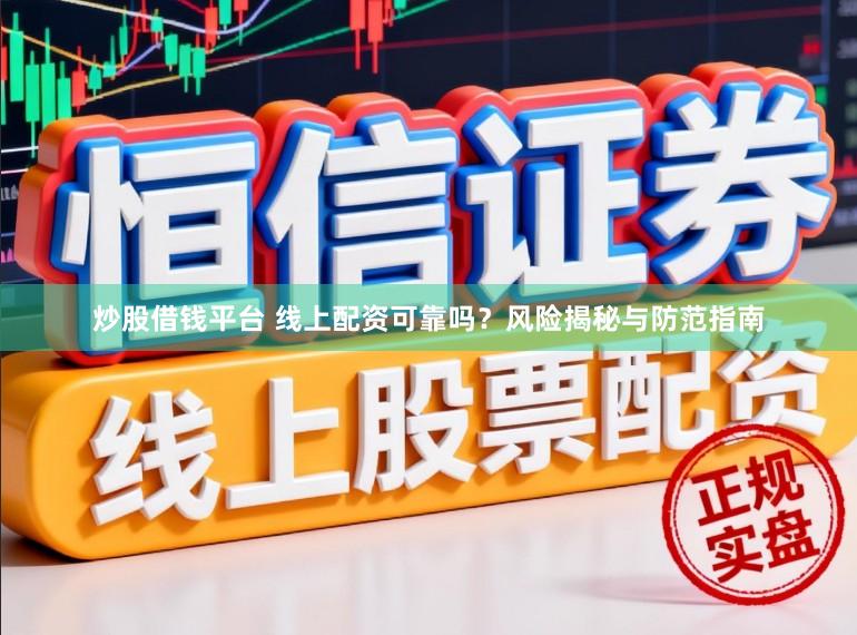 炒股借钱平台 线上配资可靠吗？风险揭秘与防范指南