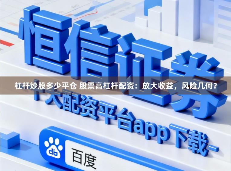 杠杆炒股多少平仓 股票高杠杆配资：放大收益，风险几何？