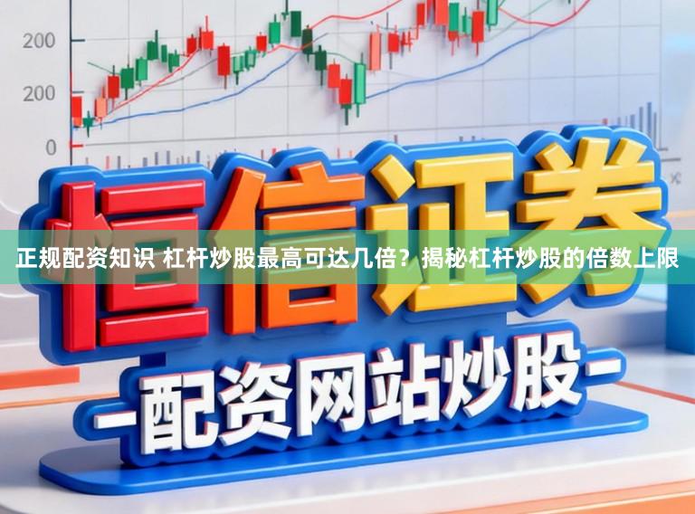 正规配资知识 杠杆炒股最高可达几倍？揭秘杠杆炒股的倍数上限