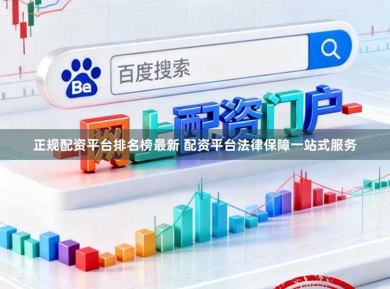 正规配资平台排名榜最新 配资平台法律保障一站式服务