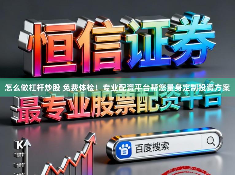 怎么做杠杆炒股 免费体检！专业配资平台帮您量身定制投资方案