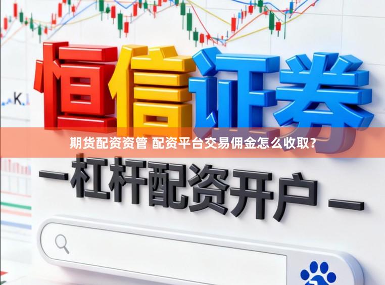 期货配资资管 配资平台交易佣金怎么收取？