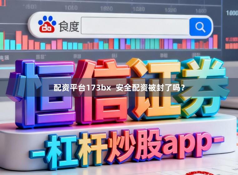 配资平台173bx  安全配资被封了吗？
