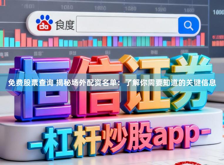 免费股票查询 揭秘场外配资名单：了解你需要知道的关键信息