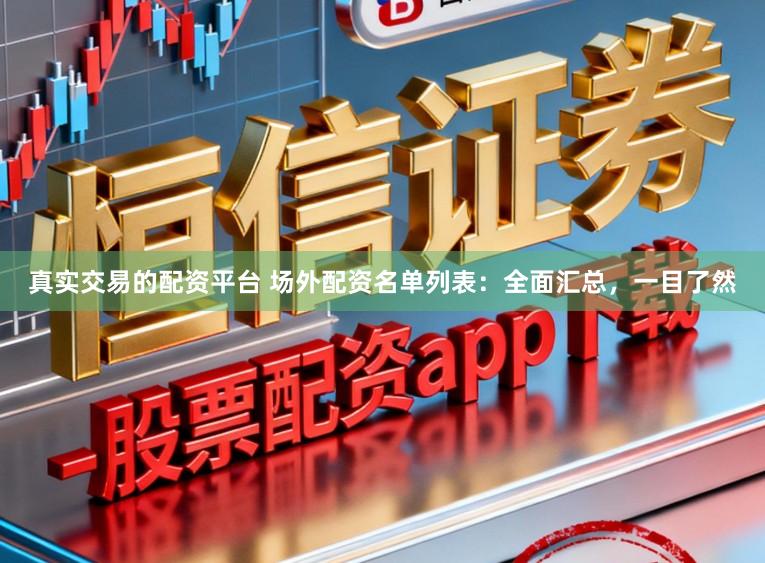 真实交易的配资平台 场外配资名单列表：全面汇总，一目了然