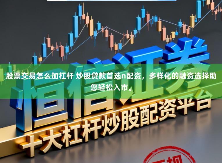 股票交易怎么加杠杆 炒股贷款首选n配资，多样化的融资选择助您轻松入市。