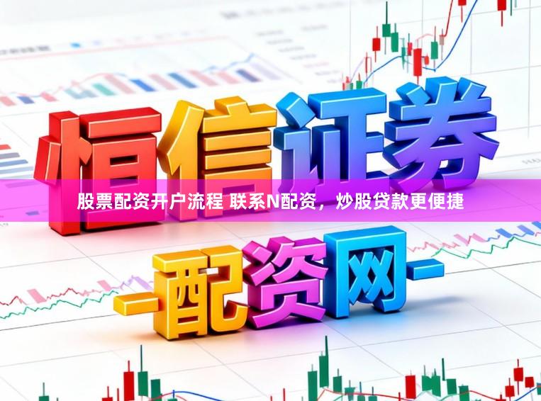 股票配资开户流程 联系N配资，炒股贷款更便捷
