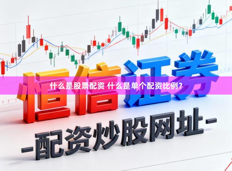 什么是股票配资 什么是单个配资比例？