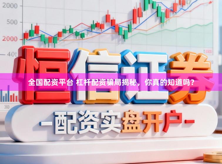 全国配资平台 杠杆配资骗局揭秘，你真的知道吗？