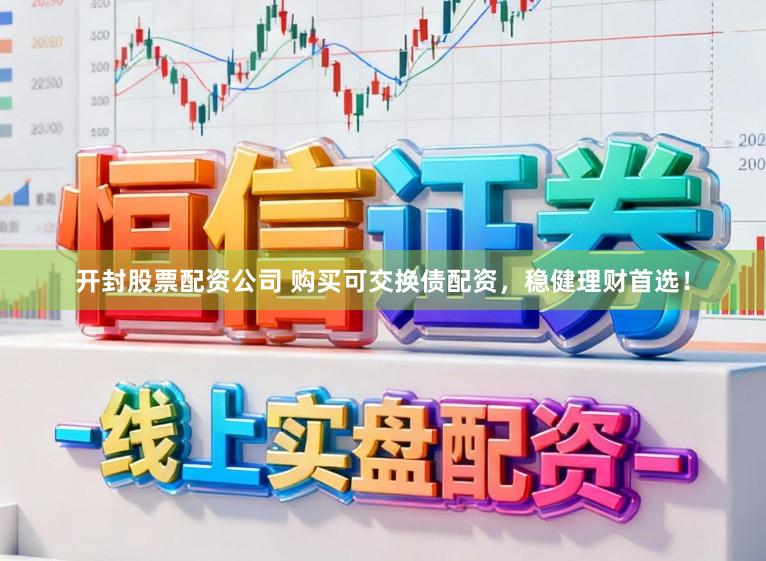 开封股票配资公司 购买可交换债配资，稳健理财首选！