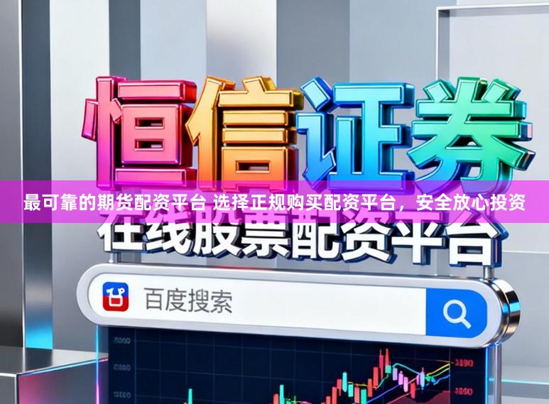 最可靠的期货配资平台 选择正规购买配资平台，安全放心投资