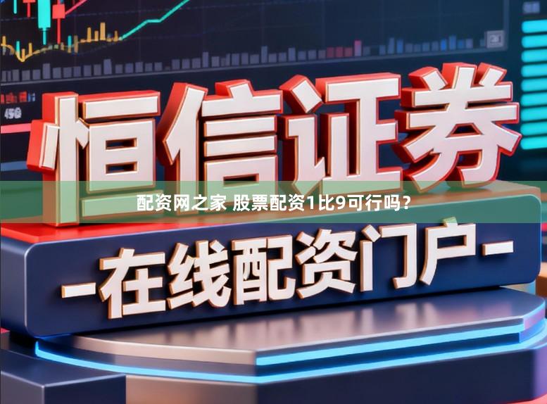 配资网之家 股票配资1比9可行吗？