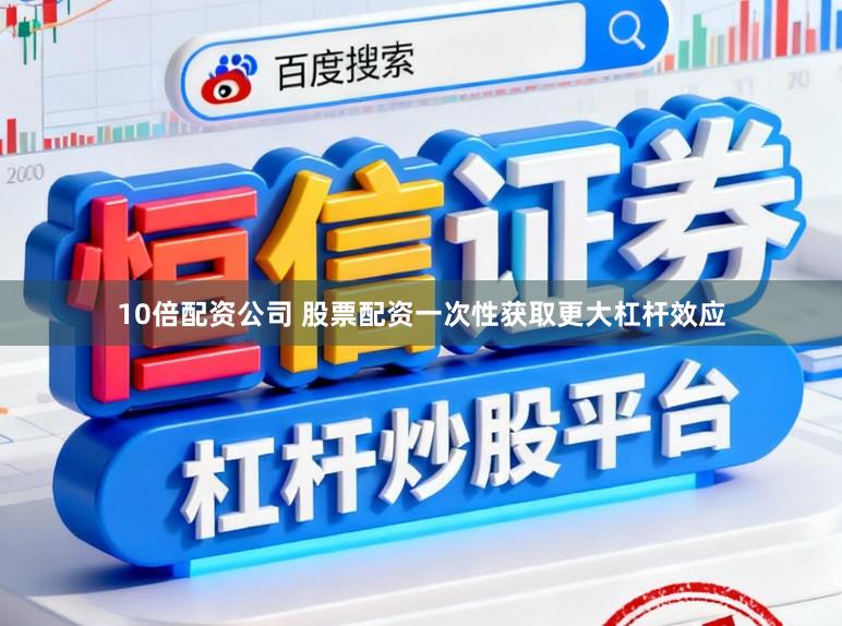 10倍配资公司 股票配资一次性获取更大杠杆效应