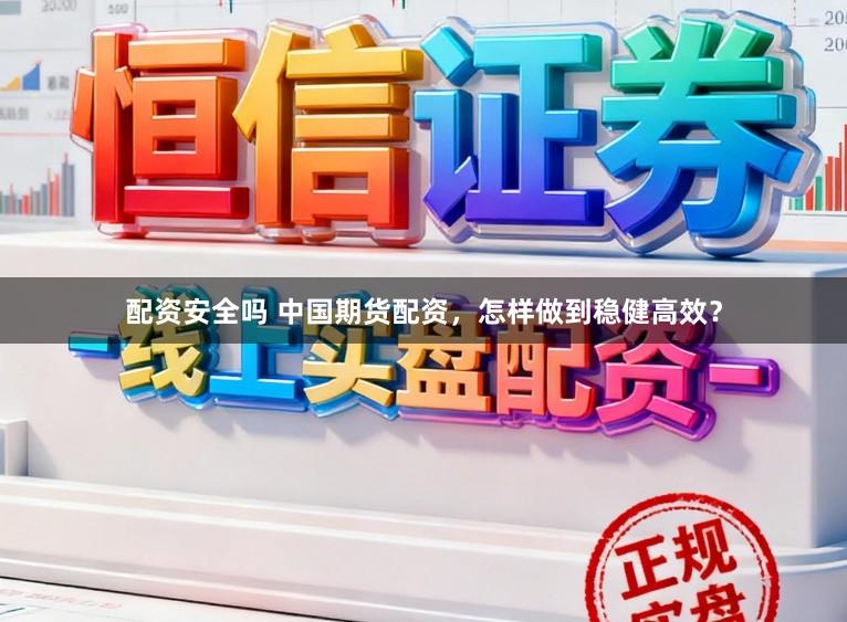 配资安全吗 中国期货配资，怎样做到稳健高效？