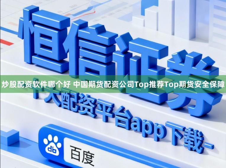 炒股配资软件哪个好 中国期货配资公司Top推荐Top期货安全保障