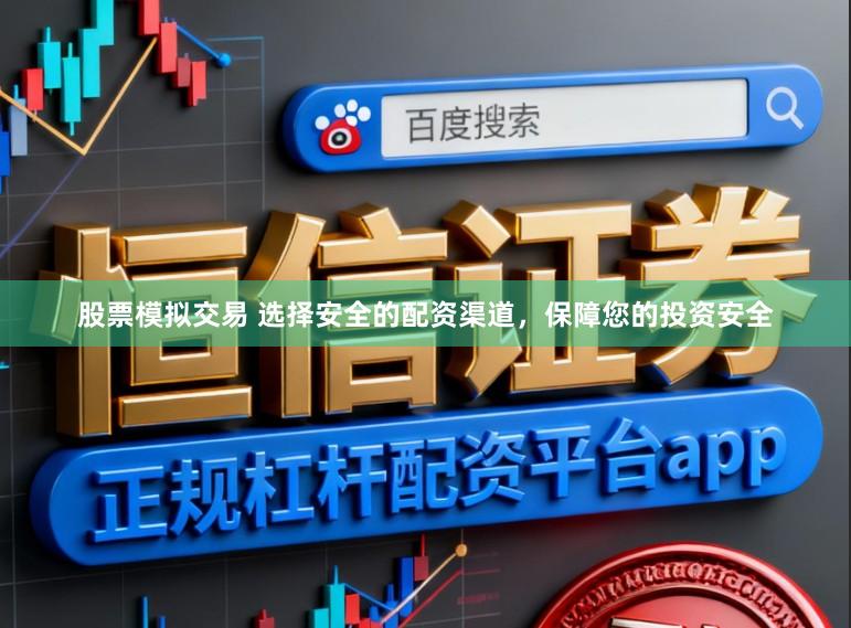 股票模拟交易 选择安全的配资渠道，保障您的投资安全