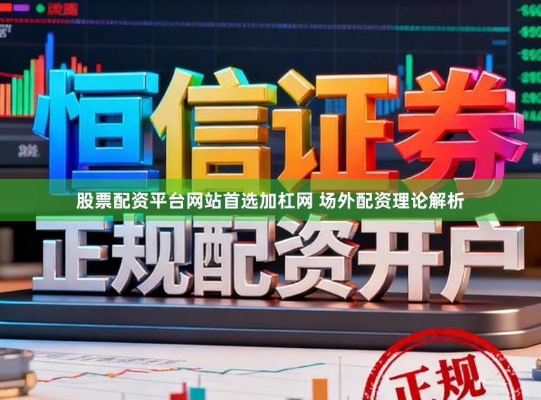 股票配资平台网站首选加杠网 场外配资理论解析