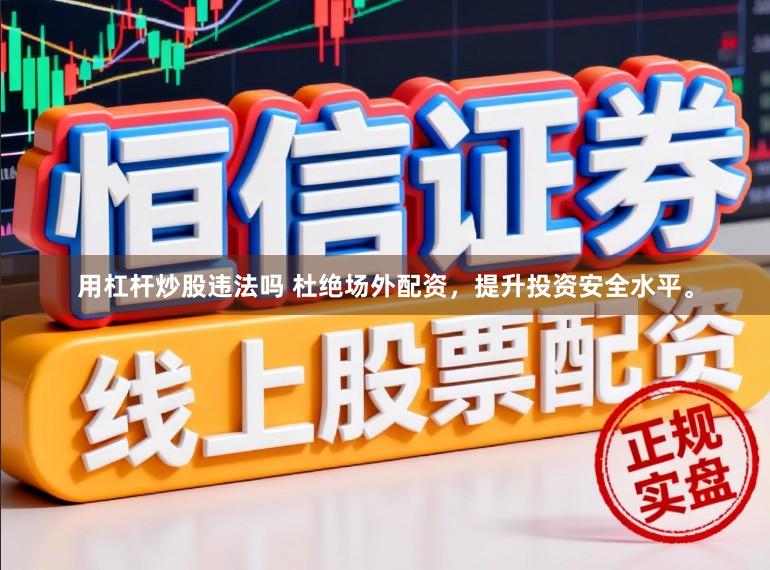 用杠杆炒股违法吗 杜绝场外配资，提升投资安全水平。