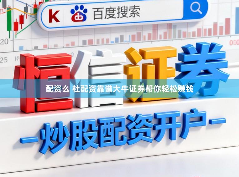 配资么 杜配资靠谱大牛证券帮你轻松赚钱