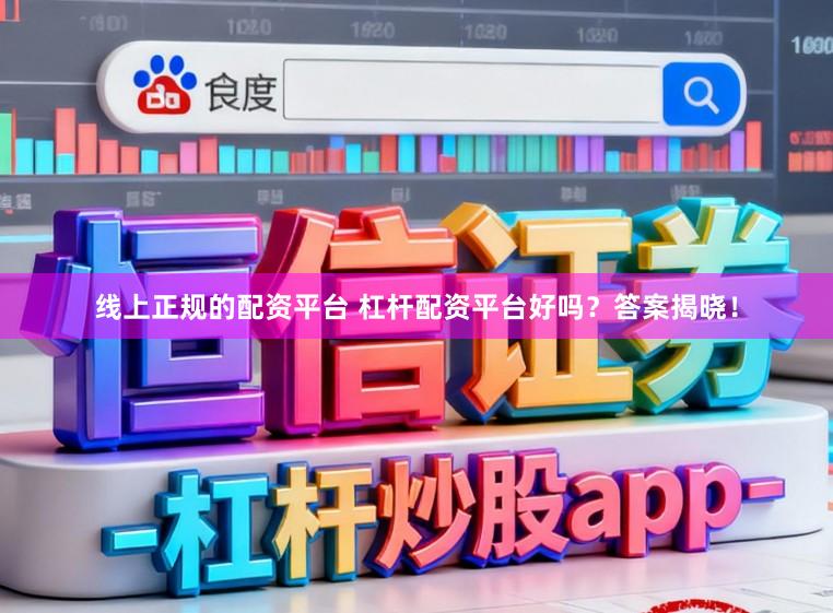 线上正规的配资平台 杠杆配资平台好吗？答案揭晓！