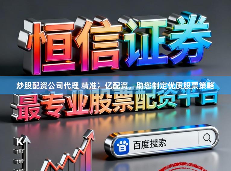 炒股配资公司代理 精准冫亿配资，助您制定优质股票策略