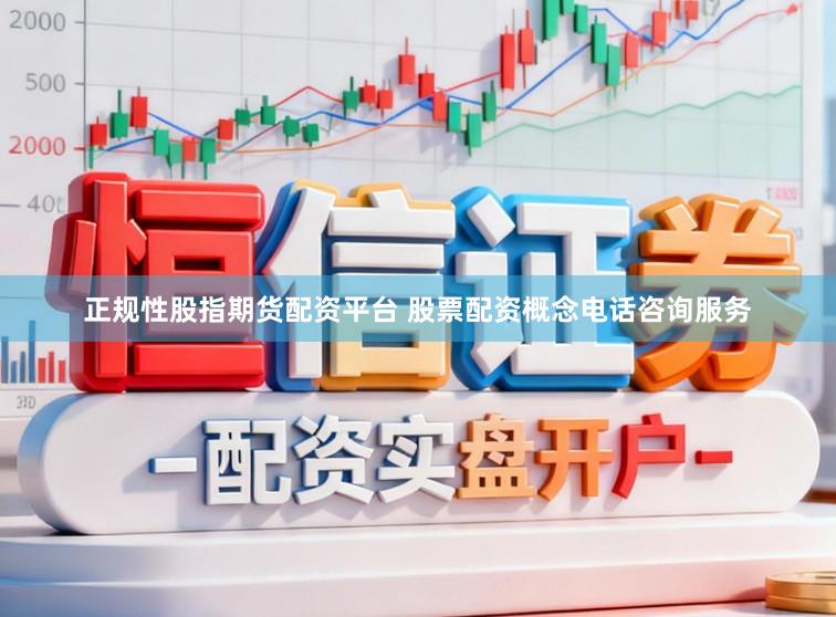 正规性股指期货配资平台 股票配资概念电话咨询服务