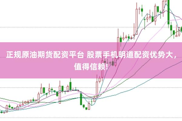 正规原油期货配资平台 股票手机明道配资优势大，值得信赖!