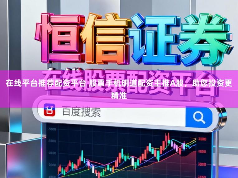 在线平台推荐配资平台 股票手机明道配资主推A股，助您投资更精准