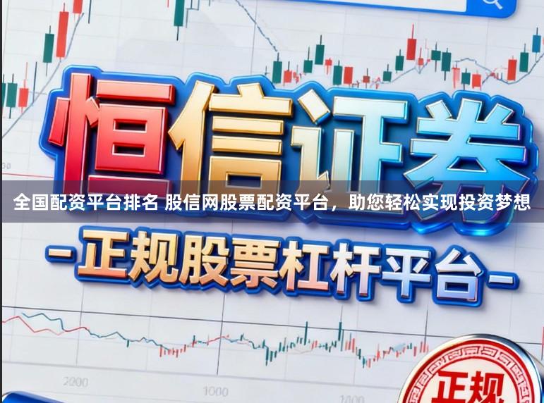 全国配资平台排名 股信网股票配资平台，助您轻松实现投资梦想