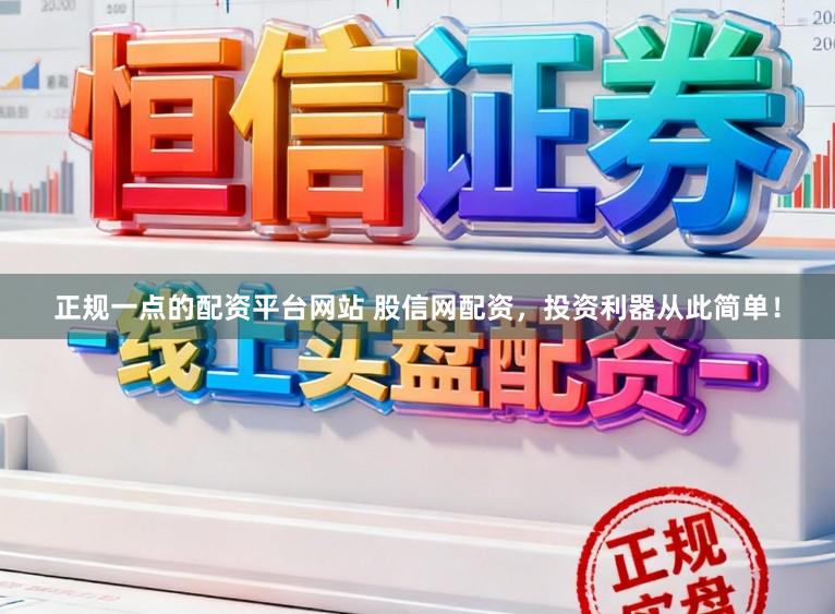 正规一点的配资平台网站 股信网配资，投资利器从此简单！