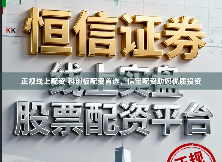 正规线上配资 科创板配资首选，信宝配资助您优质投资