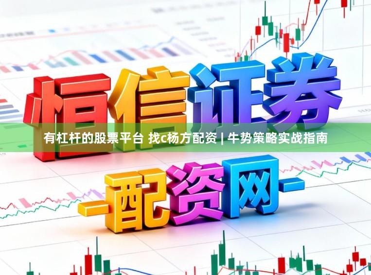 有杠杆的股票平台 找c杨方配资 | 牛势策略实战指南